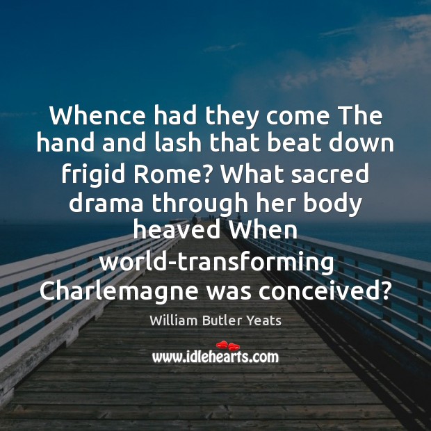 Whence had they come The hand and lash that beat down frigid William Butler Yeats Picture Quote