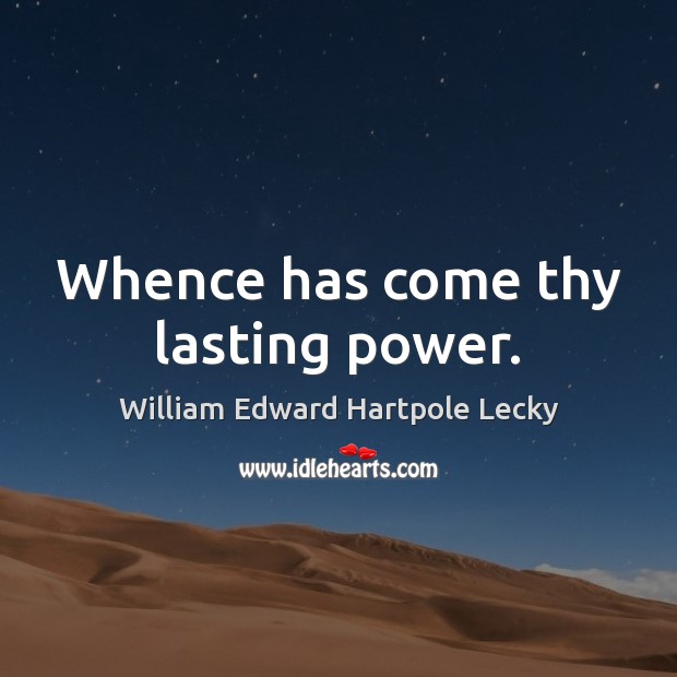 Whence has come thy lasting power. William Edward Hartpole Lecky Picture Quote