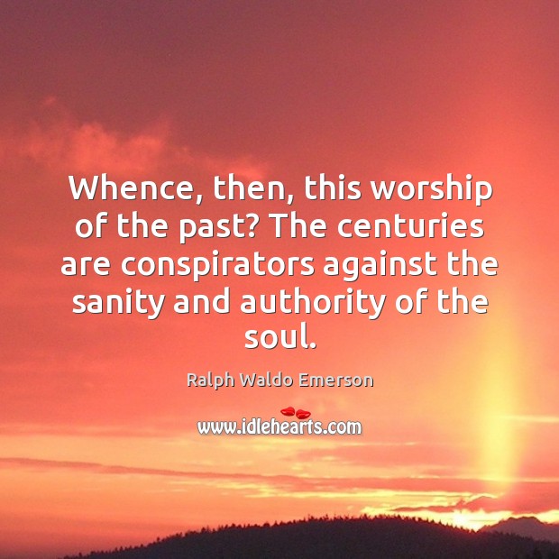 Whence, then, this worship of the past? The centuries are conspirators against Ralph Waldo Emerson Picture Quote