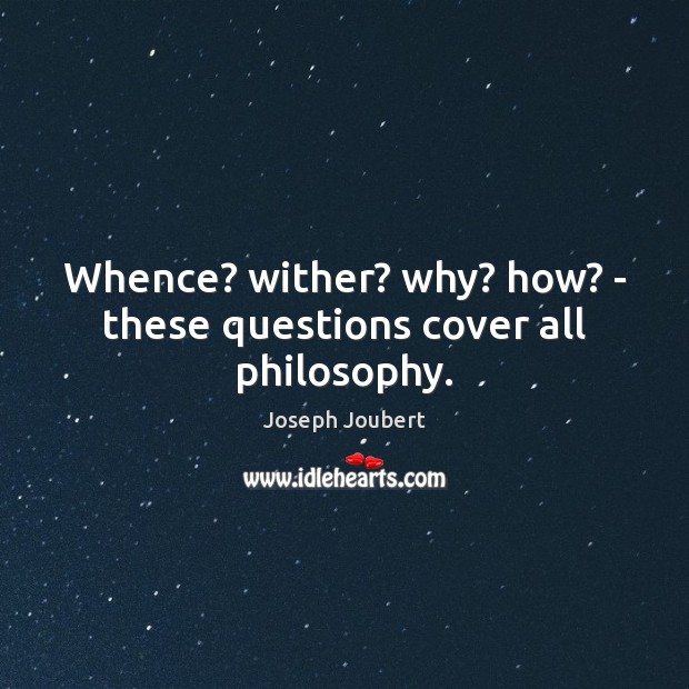 Whence? wither? why? how? – these questions cover all philosophy. Joseph Joubert Picture Quote