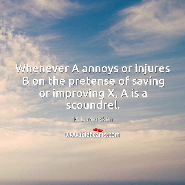 Whenever A annoys or injures B on the pretense of saving or improving X, A is a scoundrel. Image