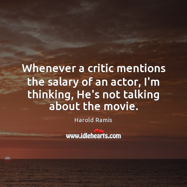 Whenever a critic mentions the salary of an actor, I’m thinking, He’s Harold Ramis Picture Quote