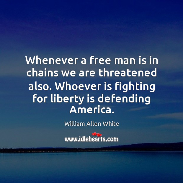 Whenever a free man is in chains we are threatened also. Whoever William Allen White Picture Quote