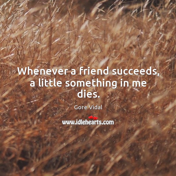 Whenever a friend succeeds, a little something in me dies. Gore Vidal Picture Quote
