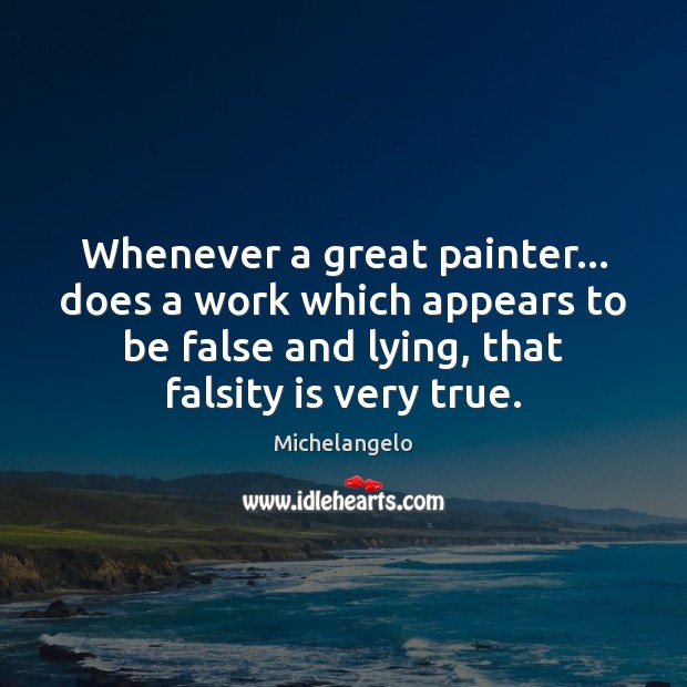 Whenever a great painter… does a work which appears to be false Michelangelo Picture Quote