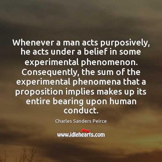 Whenever a man acts purposively, he acts under a belief in some Charles Sanders Peirce Picture Quote