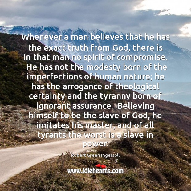 Whenever a man believes that he has the exact truth from God, Robert Green Ingersoll Picture Quote
