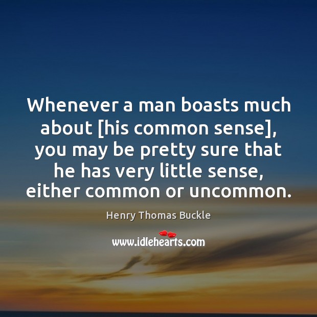 Whenever a man boasts much about [his common sense], you may be Henry Thomas Buckle Picture Quote