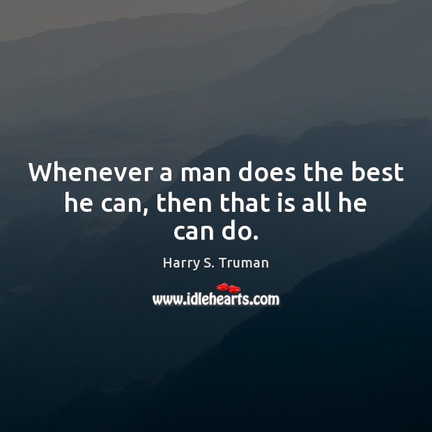 Whenever a man does the best he can, then that is all he can do. Harry S. Truman Picture Quote