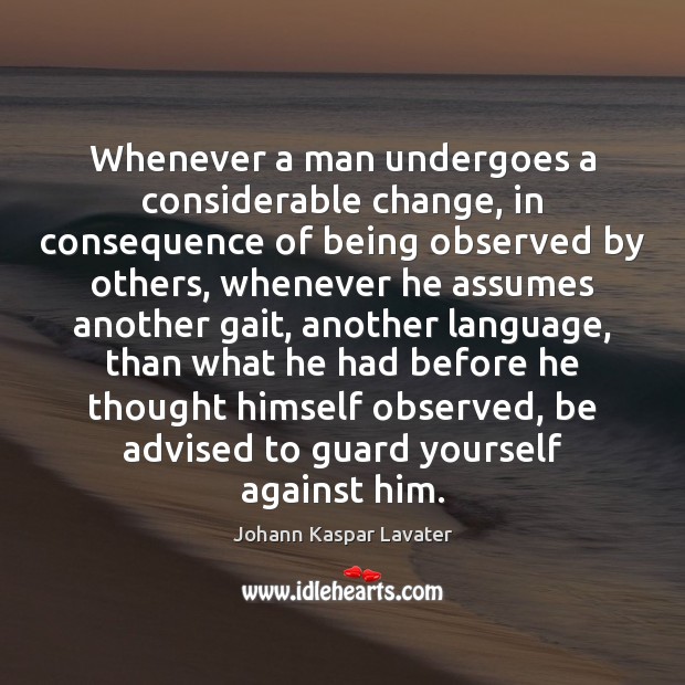 Whenever a man undergoes a considerable change, in consequence of being observed Johann Kaspar Lavater Picture Quote