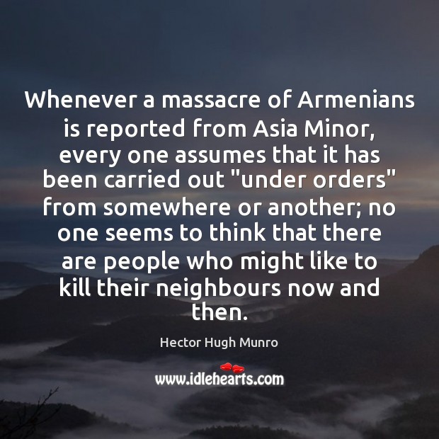 Whenever a massacre of Armenians is reported from Asia Minor, every one Hector Hugh Munro Picture Quote
