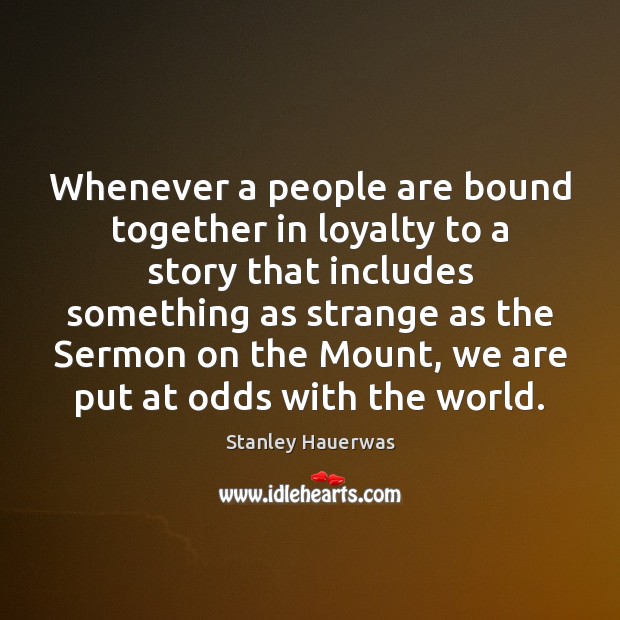 Whenever a people are bound together in loyalty to a story that Stanley Hauerwas Picture Quote