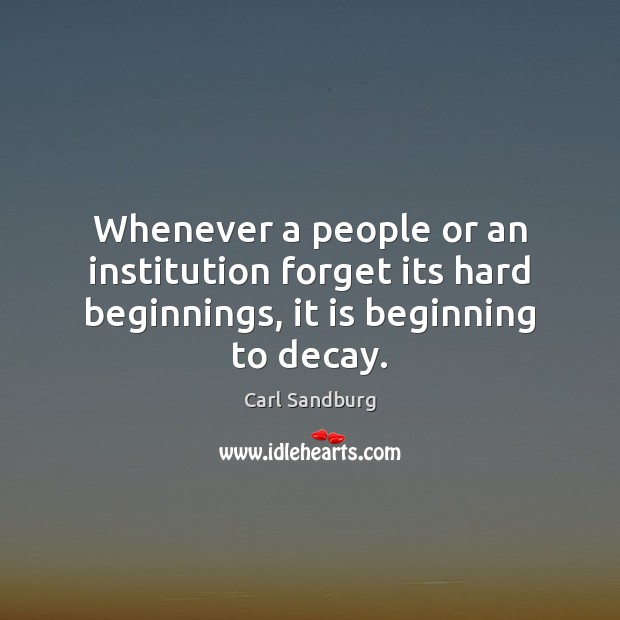 Whenever a people or an institution forget its hard beginnings, it is beginning to decay. Image