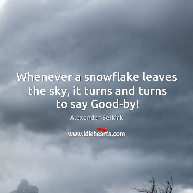 Whenever a snowflake leaves the sky, it turns and turns to say good-by! Image