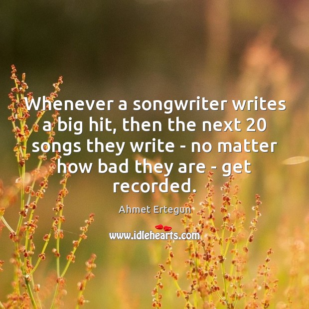 Whenever a songwriter writes a big hit, then the next 20 songs they Ahmet Ertegun Picture Quote