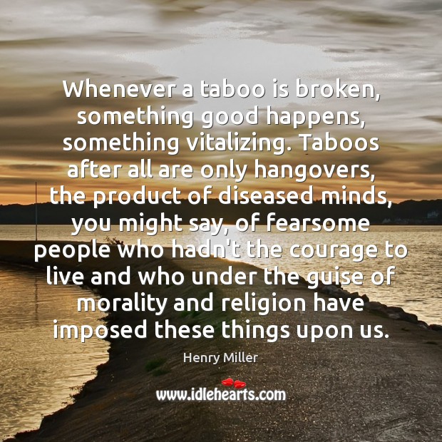Whenever a taboo is broken, something good happens, something vitalizing. Taboos after Image