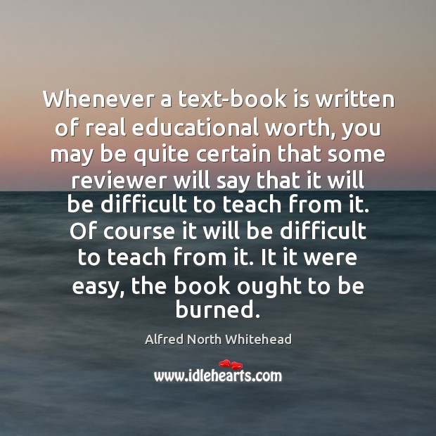 Whenever a text-book is written of real educational worth, you may be Alfred North Whitehead Picture Quote