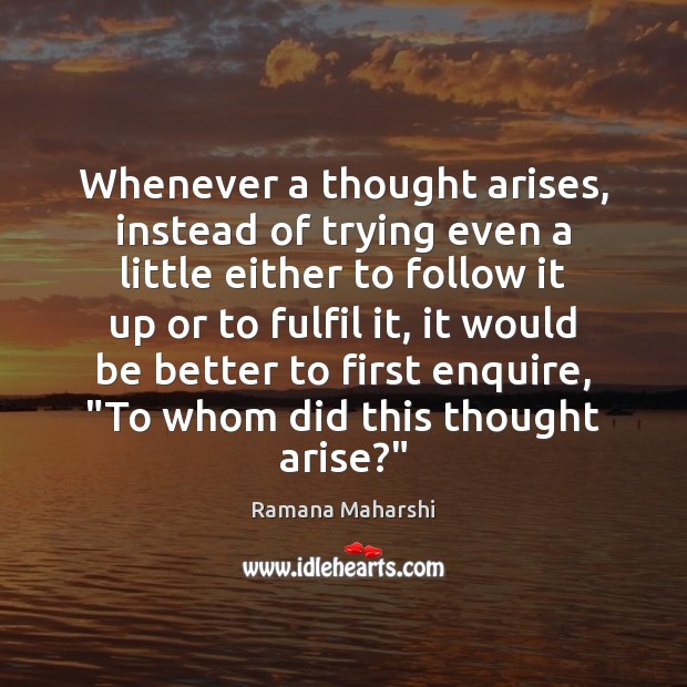 Whenever a thought arises, instead of trying even a little either to Ramana Maharshi Picture Quote