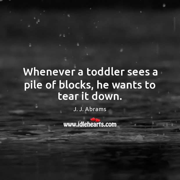Whenever a toddler sees a pile of blocks, he wants to tear it down. J. J. Abrams Picture Quote