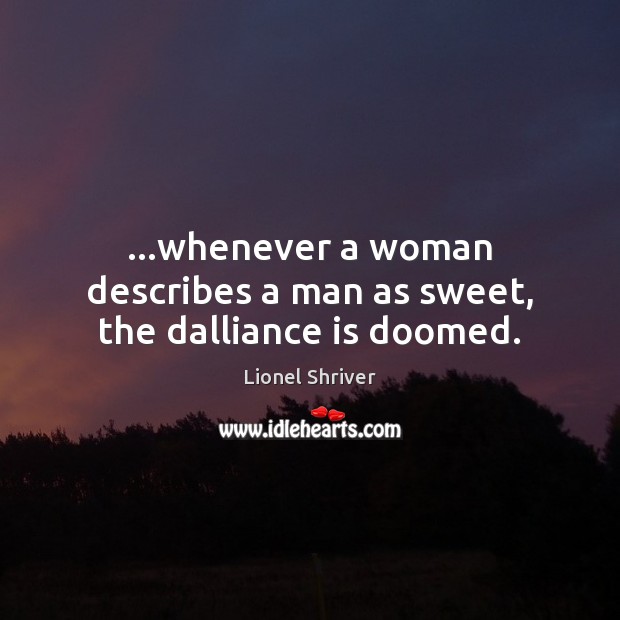 …whenever a woman describes a man as sweet, the dalliance is doomed. Lionel Shriver Picture Quote