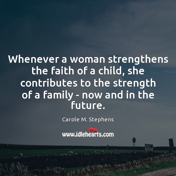 Whenever a woman strengthens the faith of a child, she contributes to Carole M. Stephens Picture Quote