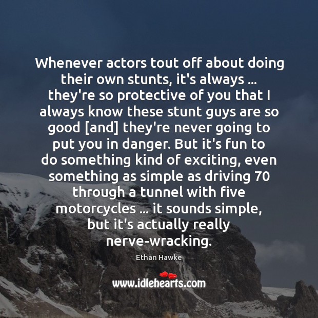 Whenever actors tout off about doing their own stunts, it’s always … they’re Ethan Hawke Picture Quote