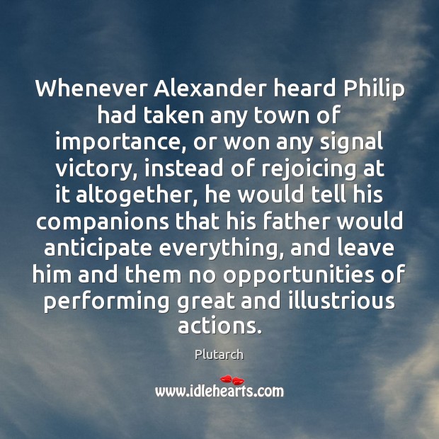 Whenever Alexander heard Philip had taken any town of importance, or won Plutarch Picture Quote