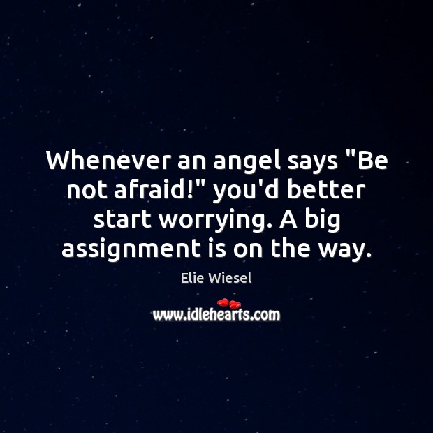 Whenever an angel says “Be not afraid!” you’d better start worrying. A Elie Wiesel Picture Quote