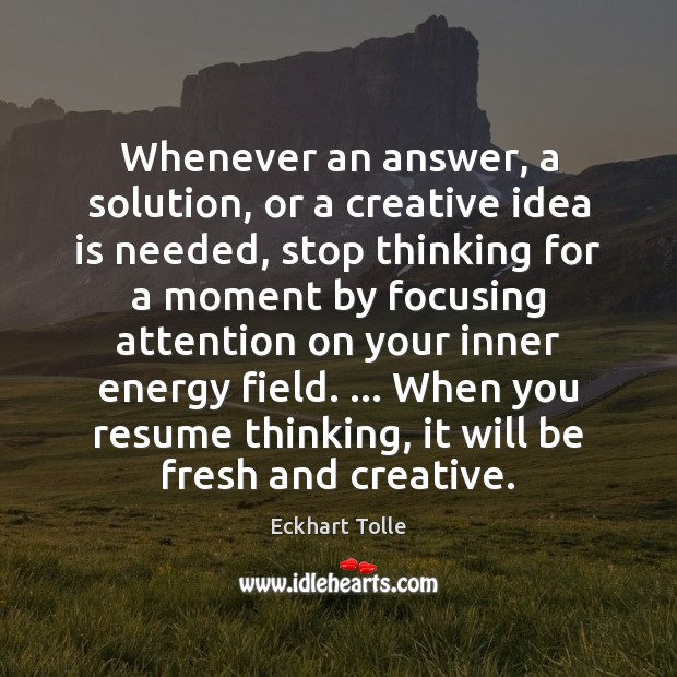 Whenever an answer, a solution, or a creative idea is needed, stop Eckhart Tolle Picture Quote