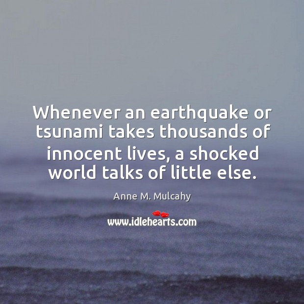 Whenever an earthquake or tsunami takes thousands of innocent lives, a shocked Anne M. Mulcahy Picture Quote
