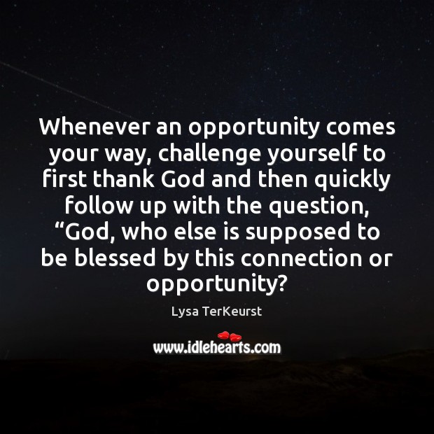 Whenever an opportunity comes your way, challenge yourself to first thank God Lysa TerKeurst Picture Quote