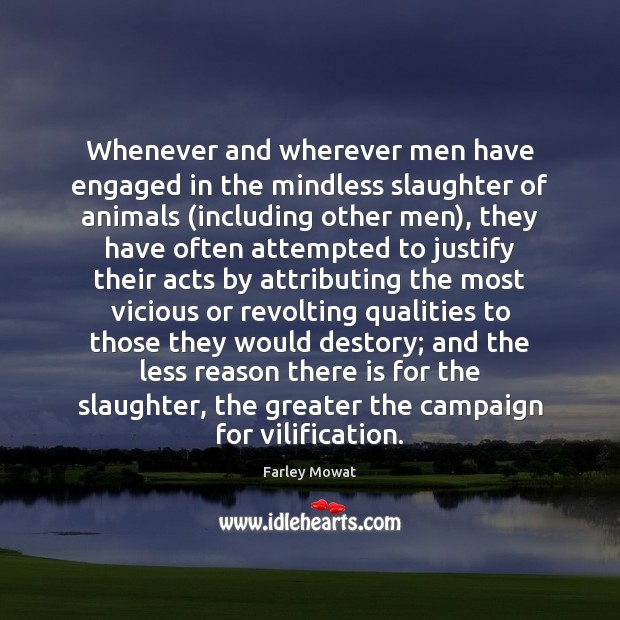 Whenever and wherever men have engaged in the mindless slaughter of animals ( Farley Mowat Picture Quote