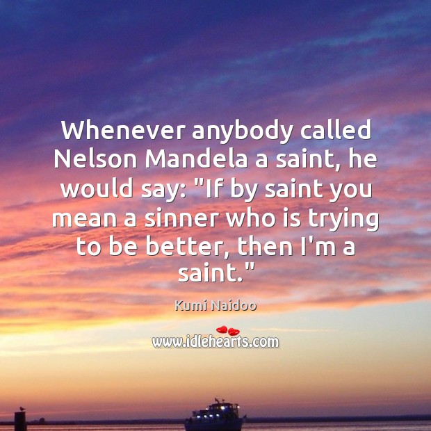 Whenever anybody called Nelson Mandela a saint, he would say: “If by Kumi Naidoo Picture Quote