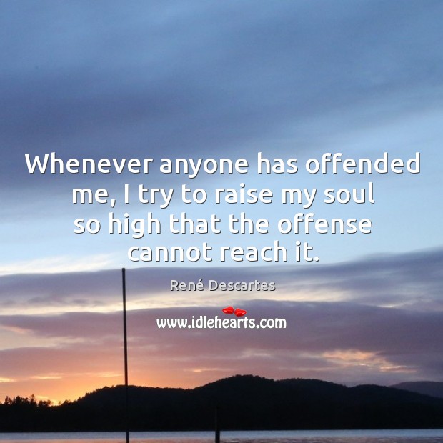 Whenever anyone has offended me, I try to raise my soul so high that the offense cannot reach it. René Descartes Picture Quote