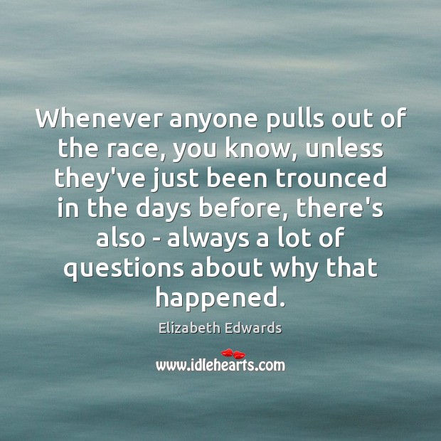 Whenever anyone pulls out of the race, you know, unless they’ve just Elizabeth Edwards Picture Quote