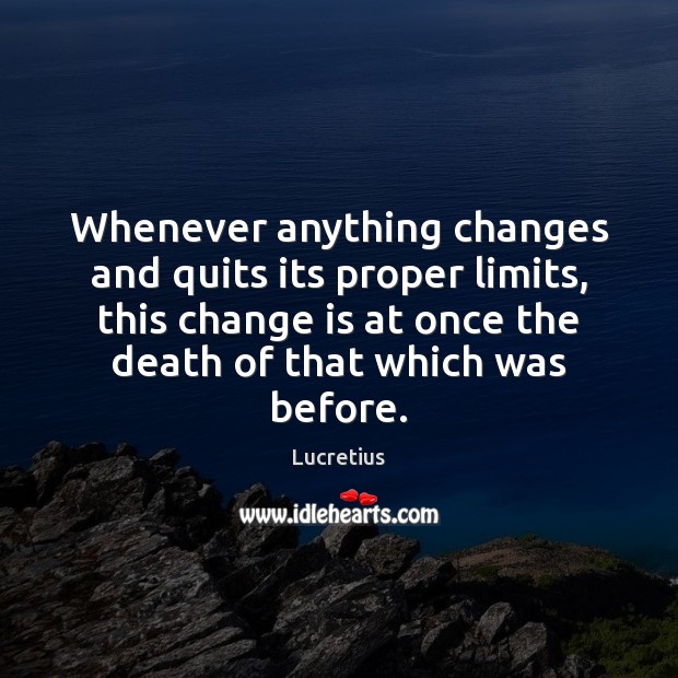 Whenever anything changes and quits its proper limits, this change is at Lucretius Picture Quote