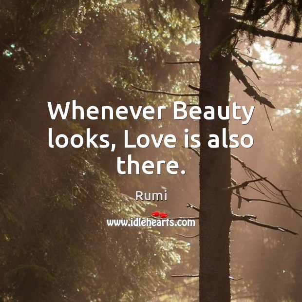 Whenever Beauty looks, Love is also there. Rumi Picture Quote