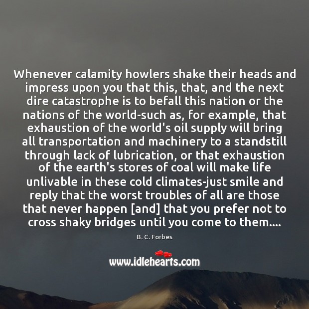 Whenever calamity howlers shake their heads and impress upon you that this, 