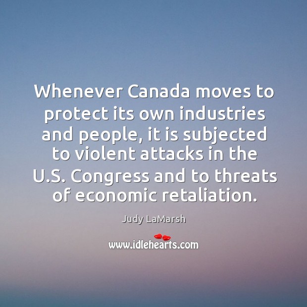 Whenever Canada moves to protect its own industries and people, it is Judy LaMarsh Picture Quote