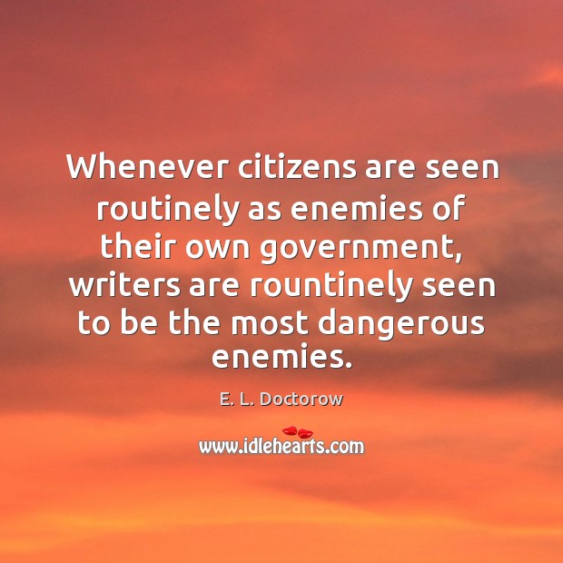 Whenever citizens are seen routinely as enemies of their own government, writers E. L. Doctorow Picture Quote
