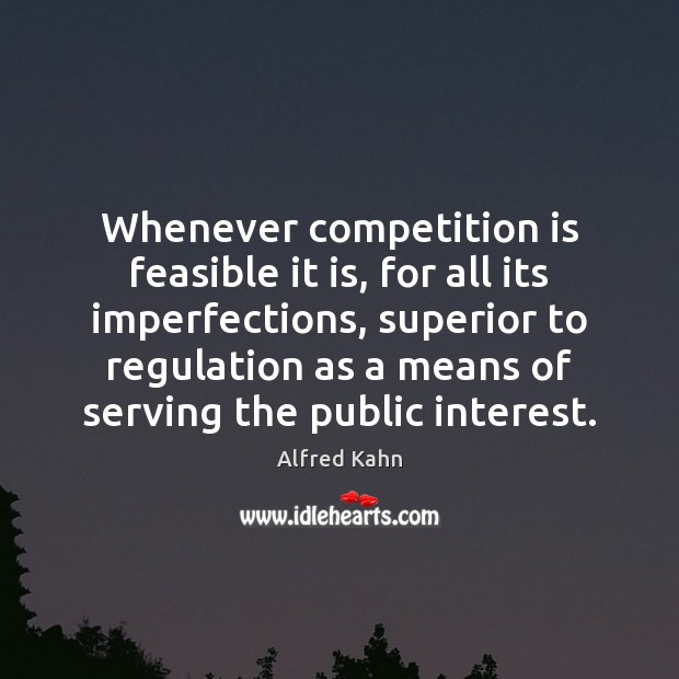 Whenever competition is feasible it is, for all its imperfections, superior to Image