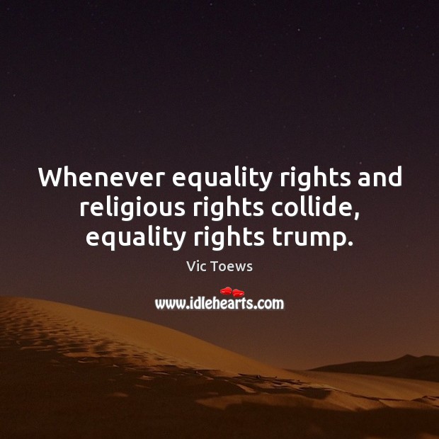 Whenever equality rights and religious rights collide, equality rights trump. Vic Toews Picture Quote