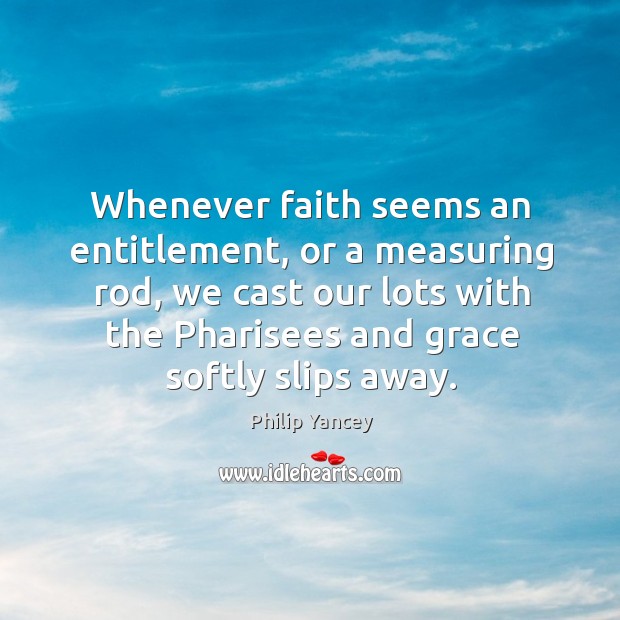 Whenever faith seems an entitlement, or a measuring rod, we cast our Image