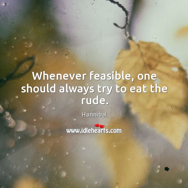 Whenever feasible, one should always try to eat the rude. Hannibal Picture Quote