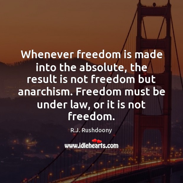 Whenever freedom is made into the absolute, the result is not freedom R.J. Rushdoony Picture Quote