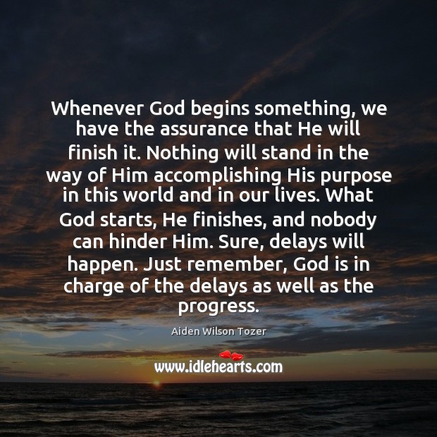 Whenever God begins something, we have the assurance that He will finish Aiden Wilson Tozer Picture Quote