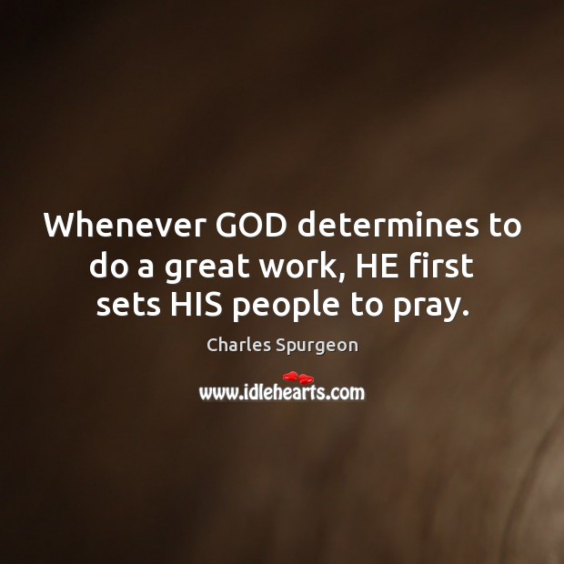 Whenever GOD determines to do a great work, HE first sets HIS people to pray. Charles Spurgeon Picture Quote