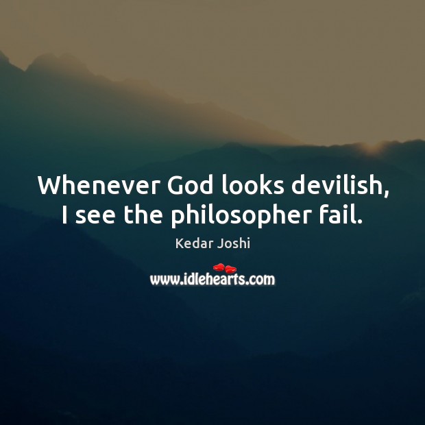 Whenever God looks devilish, I see the philosopher fail. Kedar Joshi Picture Quote