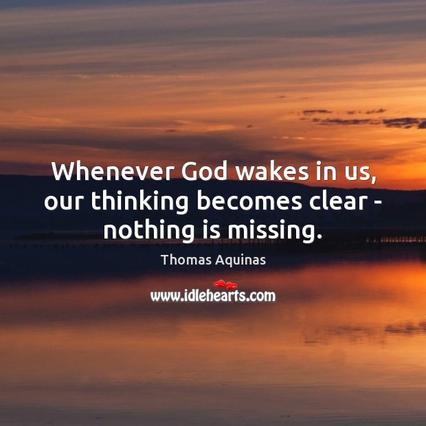 Whenever God wakes in us, our thinking becomes clear – nothing is missing. 
