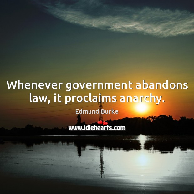 Whenever government abandons law, it proclaims anarchy. Edmund Burke Picture Quote